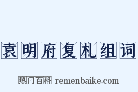 袁明府复札组词是什么意思的图片